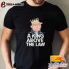 Donald Trump A King Above The Law Shirt hoodie