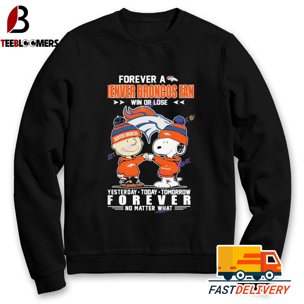 Forever A Denver Broncos Fan Win Or Lose Yesterday Today Tomorrow Forever No Matter What Sweatshirt