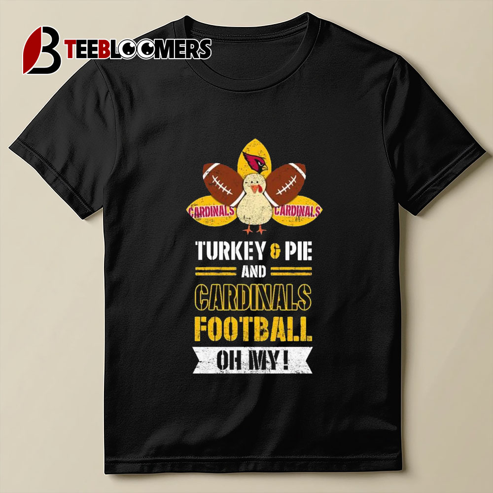 Arizona Cardinals Turkey Pie And Cardinals Football Oh My Thanksgiving T shirt