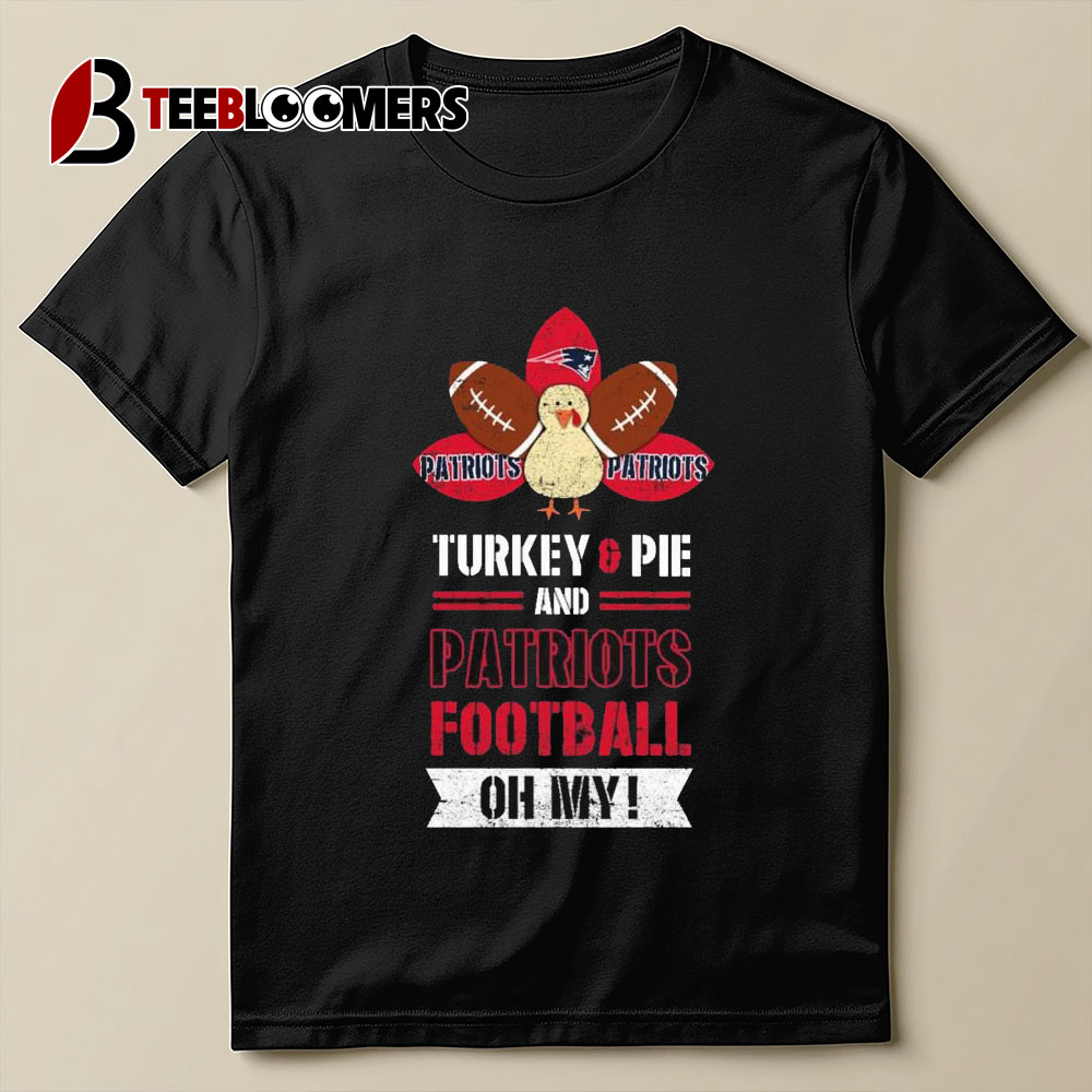 New England Patriots Turkey Pie And Patriots Football Oh My Thanksgiving T shirt