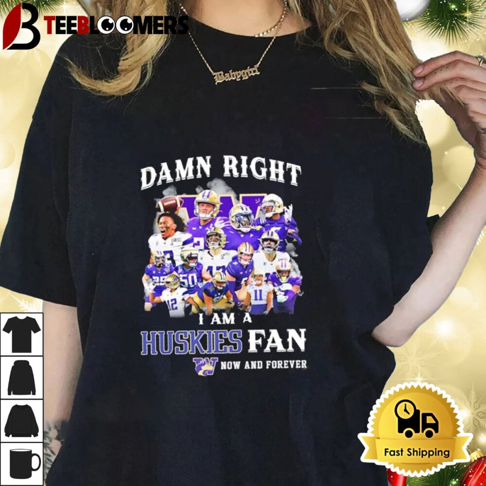 Washington Huskies Damn Right I Am A Huskies Fan Now And Forever Shirt 1